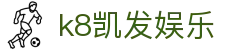 k8凯发娱乐 - 凯发娱乐 - 登录注册最新网址